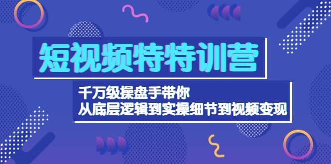 短视频特特训营：千万级操盘手带你从底层逻辑到实操细节到变现-价值2580|明哥资源