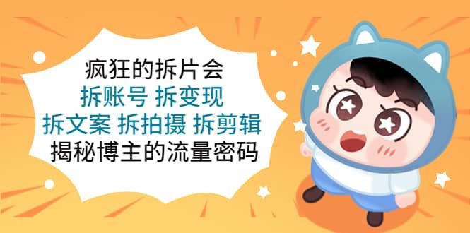 疯狂的拆片会：拆账号 拆变现 拆文案 拆拍摄 拆剪辑 揭秘博主的流量密码|明哥资源