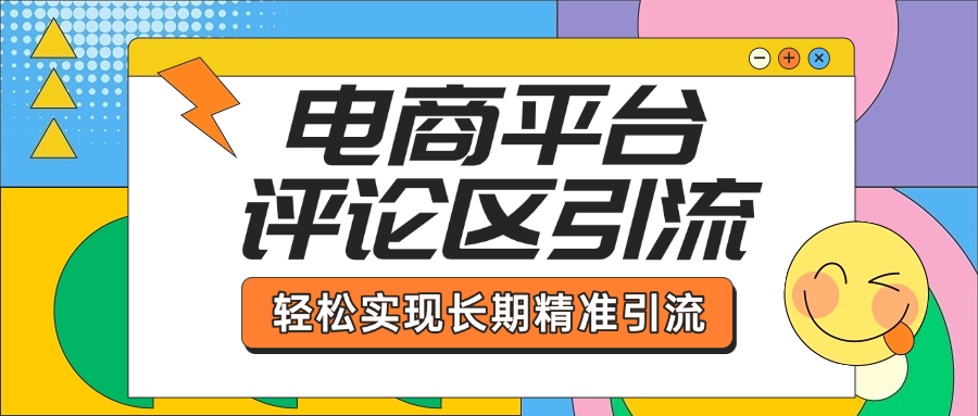 电商平台评论区引流，从基础操作到发布内容，引流技巧，轻松实现长期精准引流|明哥资源