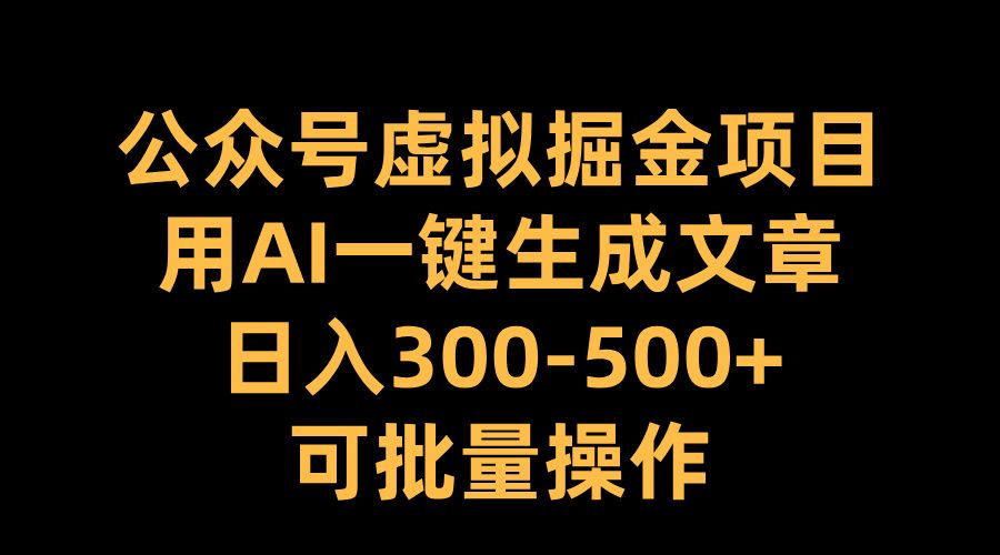 公众号虚拟掘金项目，用AI一键生成文章，日入300-500+可批量操作|明哥资源