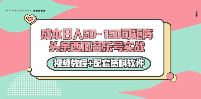 0成本日入50-150可矩阵头条西瓜音乐号实战（视频教程+配套资料软件）|明哥资源