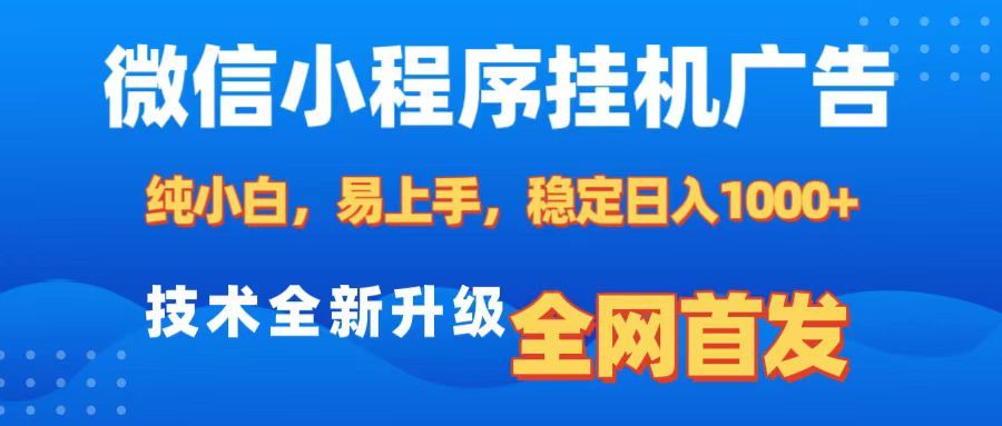 微信小程序全自动挂机广告,纯小白易上手,稳定日入1000+,技术全新升级,全网首发|明哥资源