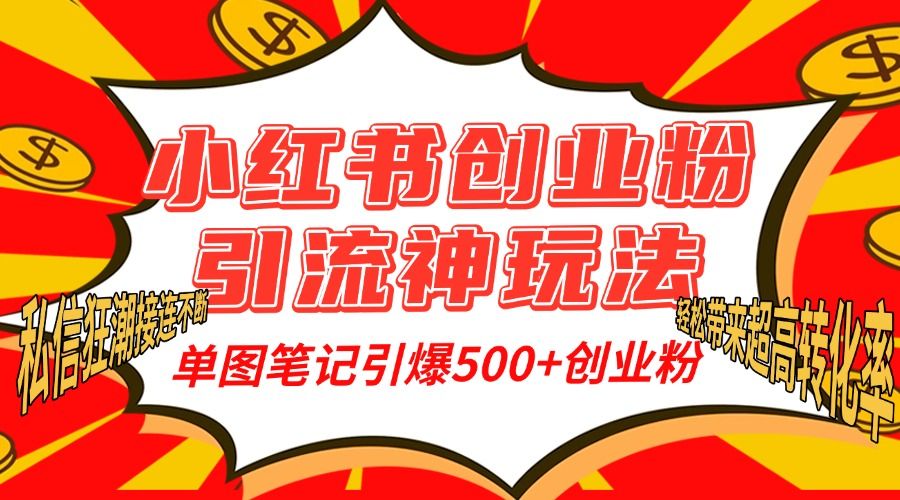 小红书创业粉引流神玩法，单图笔记引爆500+精准创业粉丝，私信狂潮接连不断，单条笔记轻松带来超高转化率！|明哥资源