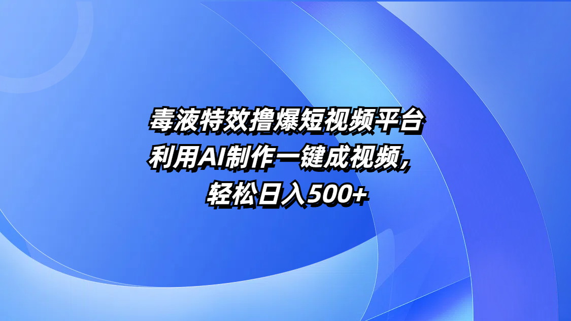 毒液特效撸爆短视频平台，利用AI制作一键成视频，轻松日入500+|明哥资源