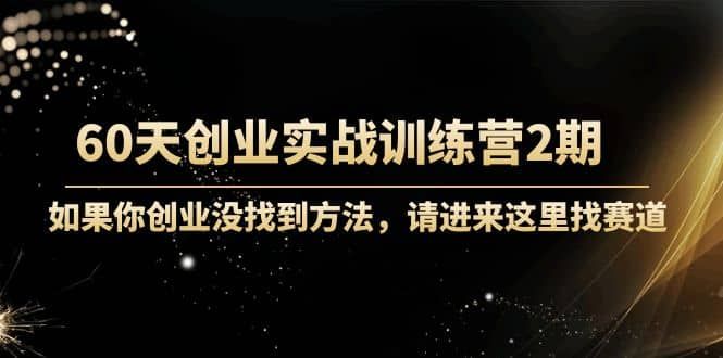 60天创业实战训练营2期：如果你创业没找到方法，进来这里找赛道-价值3000元|明哥资源
