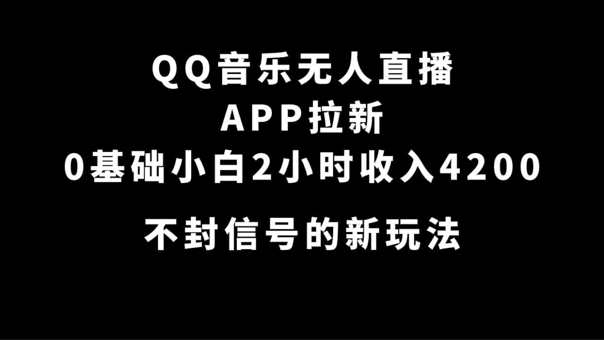 QQ音乐无人直播APP拉新，0基础小白2小时收入4200 不封号新玩法(附500G素材)|明哥资源