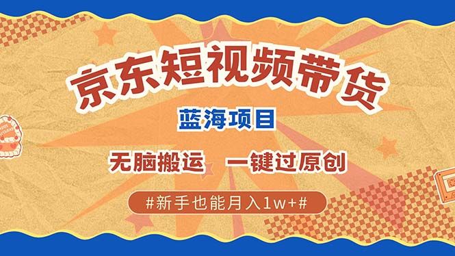 京东短视频带货 2025新风口 批量搬运 单号月入过万 上不封顶|明哥资源