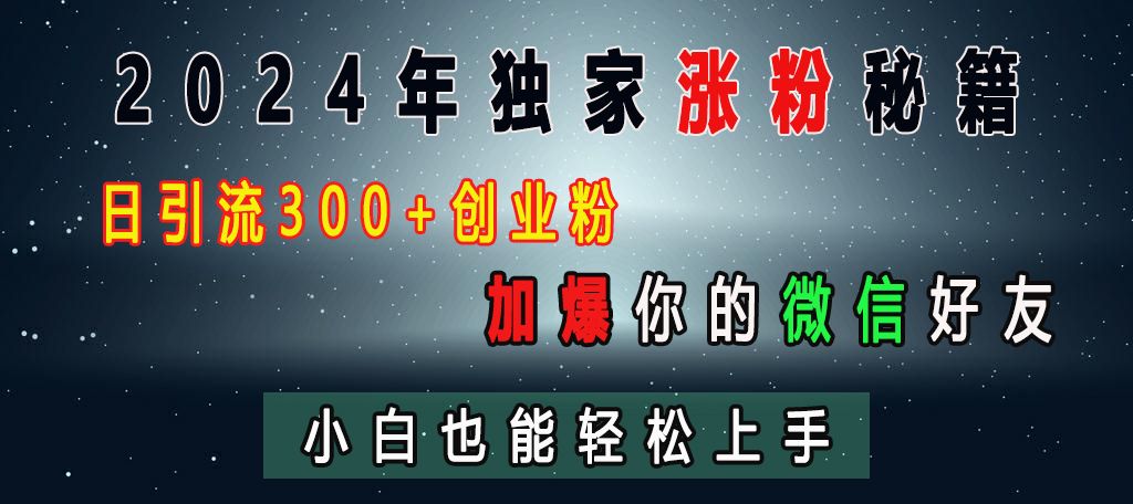 2024年独家涨粉秘籍，日引流300+创业粉，加爆你的微信好友，小白也能轻松上手|明哥资源