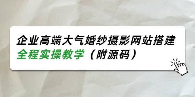 企业高端大气婚纱摄影网站搭建，全程实操教学（附源码）|明哥资源