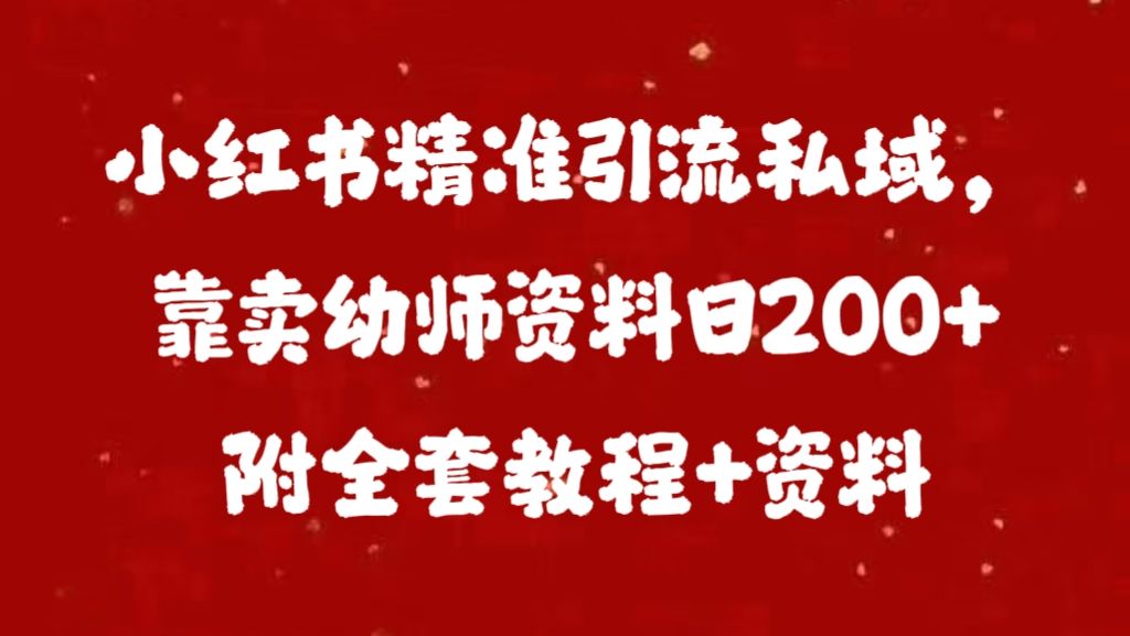 小红书精准引流私域,靠卖幼师资料日200+附全套资料|明哥资源