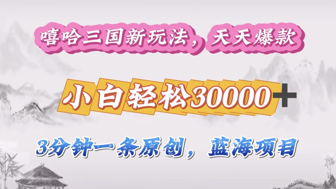 嘻哈三国分成计划，3 分钟原创即爆火，收益 4000 + 条条爆款，多种变现助小白月入 30000 + 全攻略|明哥资源