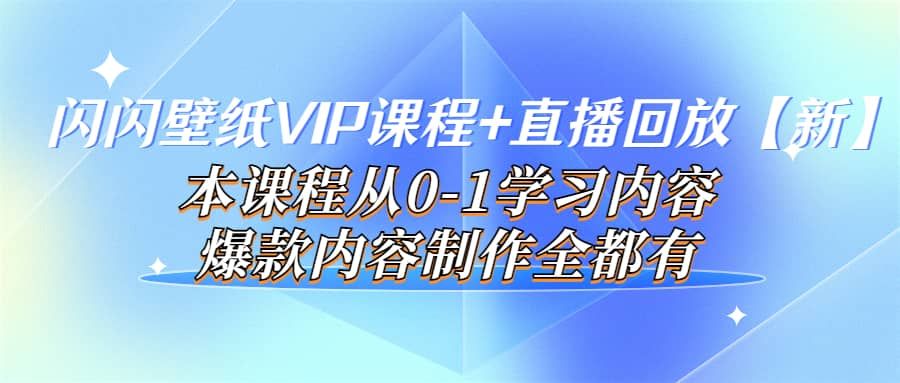 闪闪壁纸VIP课程+直播回放【新】本课程从0-1学习内容，爆款内容制作全都有|明哥资源