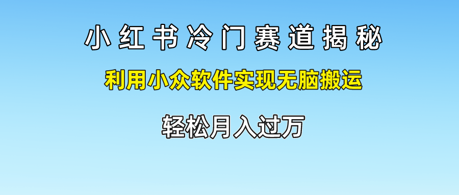小红书冷门赛道揭秘,轻松月入过万,利用小众软件实现无脑搬运,|明哥资源