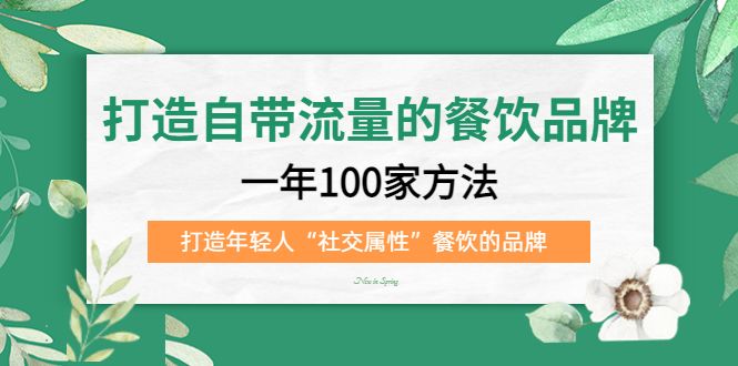 打造自带流量的餐饮品牌：一年100家方法 打造年轻人“社交属性”餐饮的品牌|明哥资源