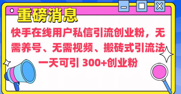 通过给快手在线用户私信引流创业粉,无需养号、无需视频、搬砖式引流法,一天可引300+创业粉|明哥资源