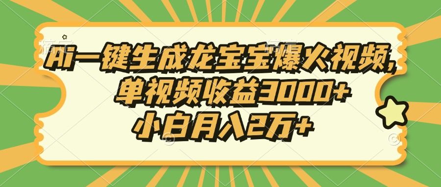 Ai一键生成龙宝宝爆火视频，小白月入2万+，单视频收益3000+|明哥资源