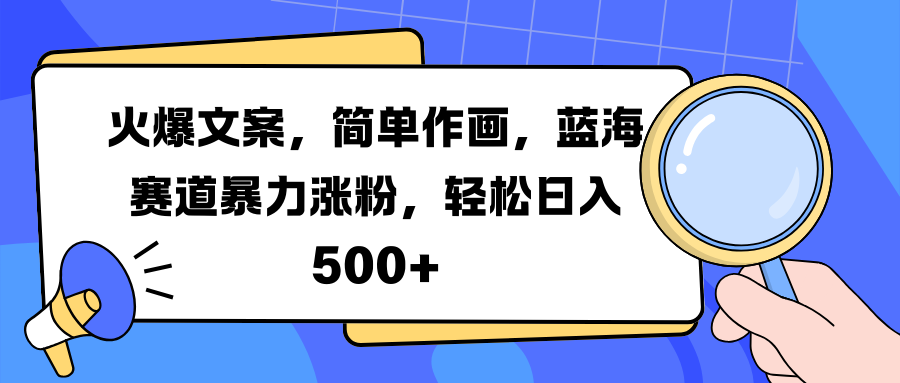 火爆文案，简单作画，蓝海赛道暴力涨粉，轻松日入 500+|明哥资源