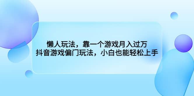 懒人玩法，靠一个游戏月入过万，抖音游戏偏门玩法，小白也能轻松上手|明哥资源
