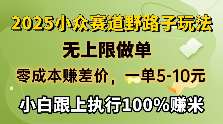 2025小众赛道，无上限做单，零成本赚差价，一单5-10元，小白跟上执行100%赚米|明哥资源