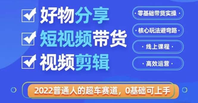 2022普通人的超车赛道「好物分享短视频带货」利用业余时间赚钱（价值398）|明哥资源