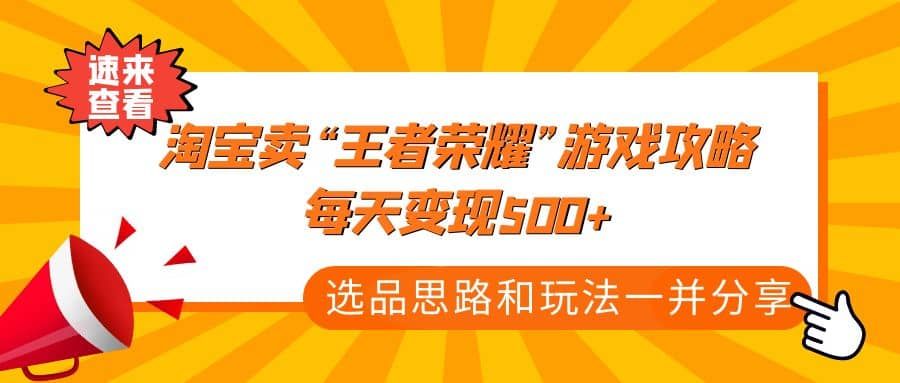 某付款文章《淘宝卖“王者荣耀”游戏攻略，每天变现500+，选品思路+玩法》|明哥资源