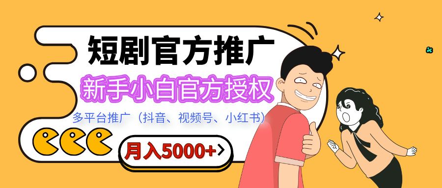 短剧推广,月入5000+,新手小白,官方授权,多平台推广(抖音、视频号、小红书)|明哥资源
