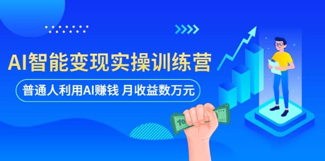 AI智能变现实操训练营：普通人利用AI赚钱 月收益数万元（全套课程+文档）|明哥资源