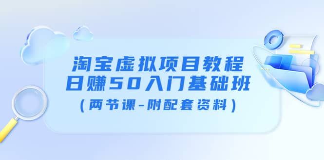 淘宝虚拟项目教程：日赚50入门基础班（两节课-附配套资料）|明哥资源