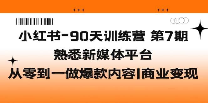 小红书-90天训练营-第7期，熟悉新媒体平台|从零到一做爆款内容|商业变现|明哥资源