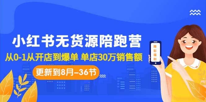 小红书无货源陪跑营：从0-1从开店到爆单 单店30万销售额（更至8月-36节课）|明哥资源