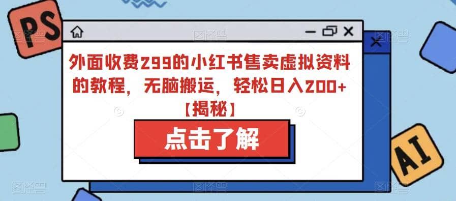 外面收费299的小红书售卖虚拟资料的教程，无脑搬运，轻松日入200+【揭秘】|明哥资源