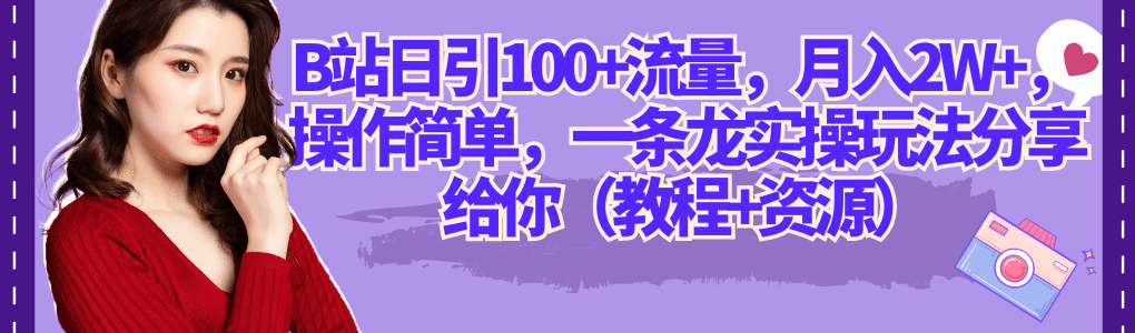 B站日引100+流量，月入2W+，操作简单，一条龙实操玩法分享给你（教程+资源）|明哥资源