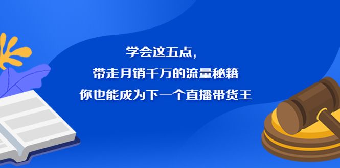学会这五点，带走月销千万的流量秘籍，你也能成为下一个直播带货王|明哥资源