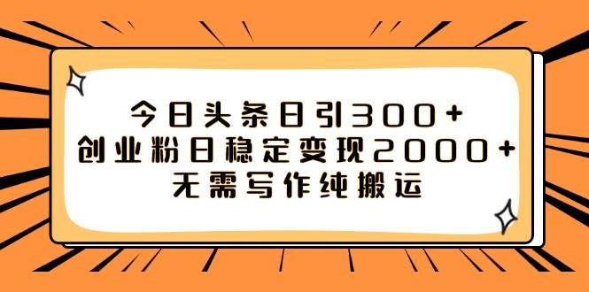今日头条日引300+创业粉日稳定变现2000+无需写作纯搬运|明哥资源