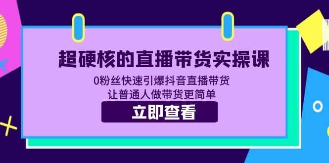 超硬核的直播带货实操课 0粉丝快速引爆抖音直播带货 让普通人做带货更简单|明哥资源