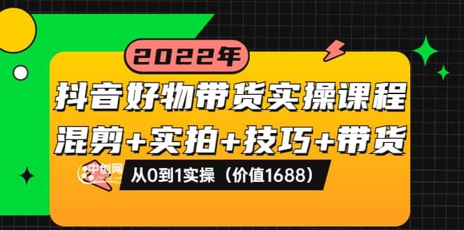 抖音好物带货实操课程：混剪+实拍+技巧+带货：从0到1实操（价值1688）|明哥资源