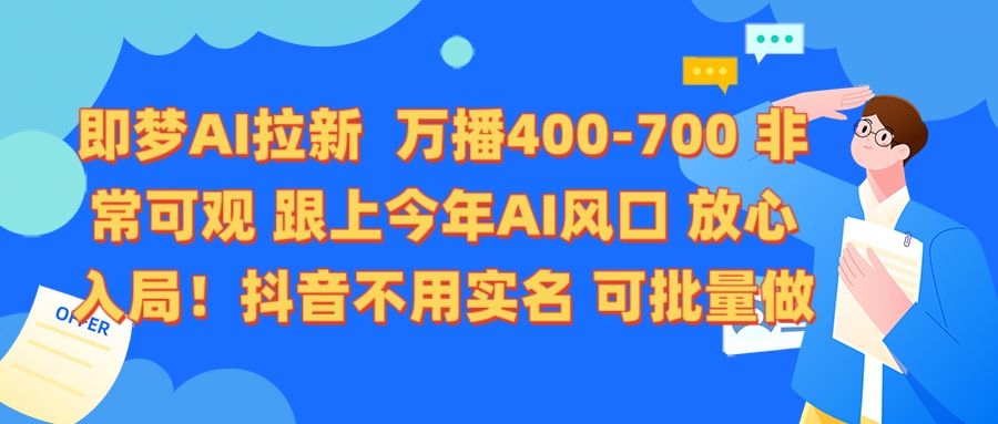 即梦AI拉新 万播400-700 抖音不用实名 可批量做|明哥资源