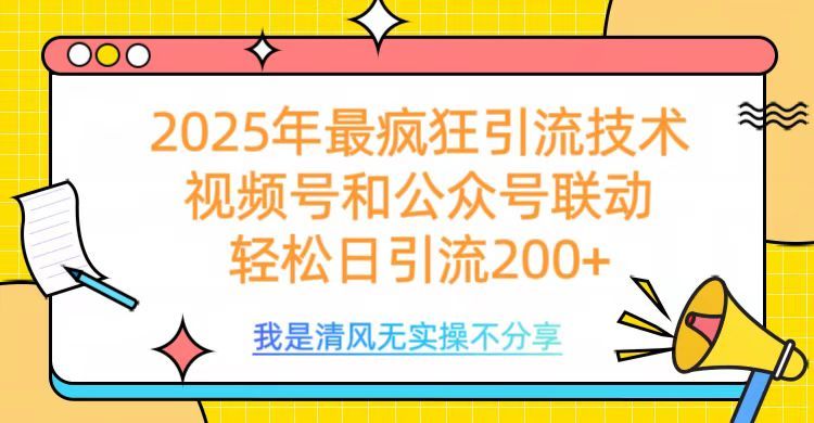 2025年最疯狂引流技术,视频号和公众号联动,轻松日引流200+|明哥资源