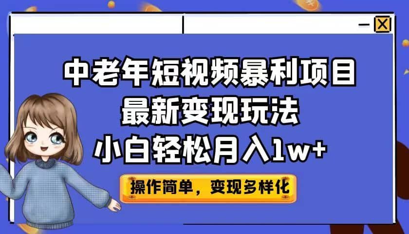 中老年短视频暴利项目最新变现玩法，小白轻松月入1w+|明哥资源