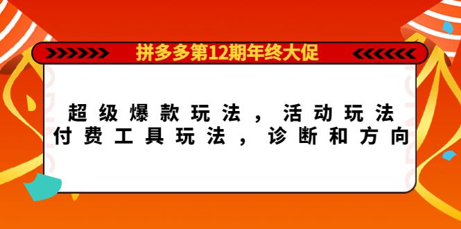 拼多多第12期年终大促：超级爆款玩法，活动玩法，付费工具玩法，诊断和方向|明哥资源
