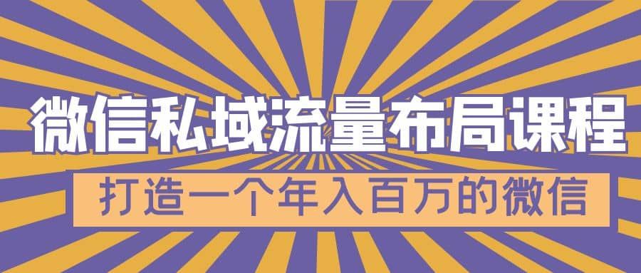 微信私域流量布局课程，打造一个年入百万的微信【7节视频课】|明哥资源