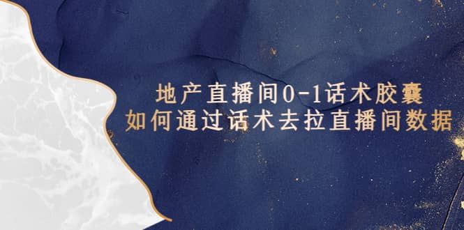 地产-直播间0-1话术胶囊，知道怎么通过话术去拉直播间数据|明哥资源