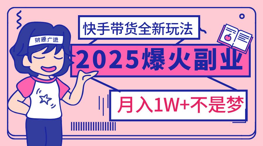 2025年爆红副业！快手带货全新玩法，月入1万加不是梦！|明哥资源