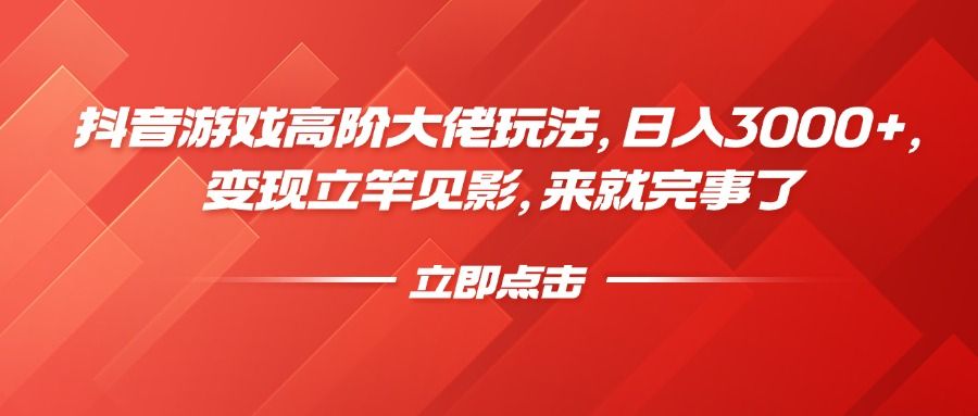 抖音游戏高阶大佬玩法，日入3000+，变现立竿见影，来就完事了|明哥资源
