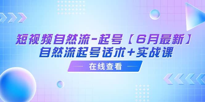 短视频自然流-起号【6月最新】自然流起号话术+实战课|明哥资源