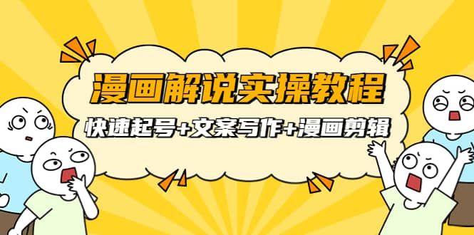 漫画解说实操教程：快速起号+文案写作+漫画剪辑（全部流程）|明哥资源