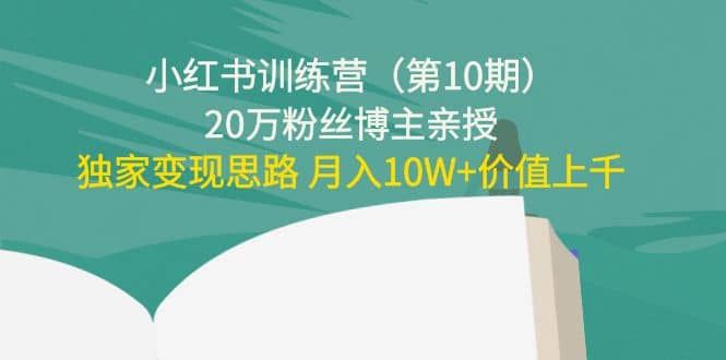小红书训练营（第10期）20万粉丝博主亲授：独家变现思路|明哥资源