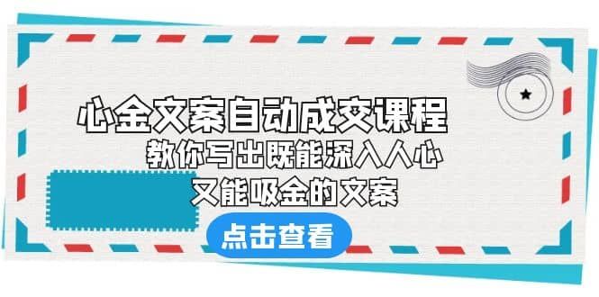 《心金文案自动成交课程》 教你写出既能深入人心、又能吸金的文案|明哥资源