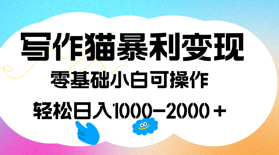 写作猫暴利变现，日入1000-2000＋，0基础小白可做，附保姆级教程|明哥资源