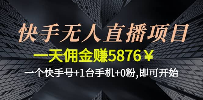 快手无人直播项目,一个快手号+1台手机+0粉,即可开始|明哥资源